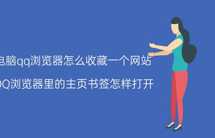 电脑qq浏览器怎么收藏一个网站 QQ浏览器里的主页书签怎样打开？